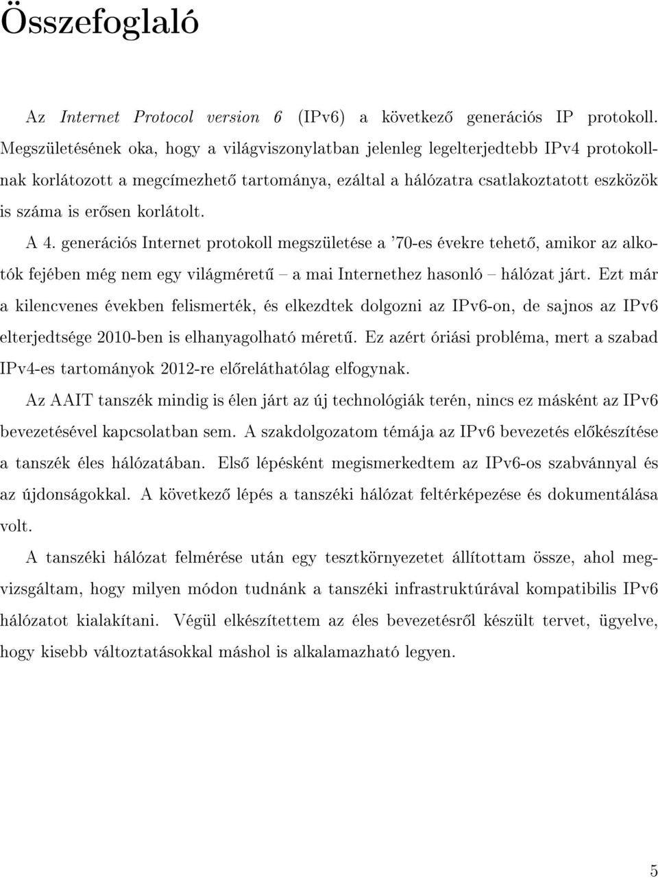 korlátolt. A 4. generációs Internet protokoll megszületése a '70-es évekre tehet, amikor az alkotók fejében még nem egy világméret a mai Internethez hasonló hálózat járt.