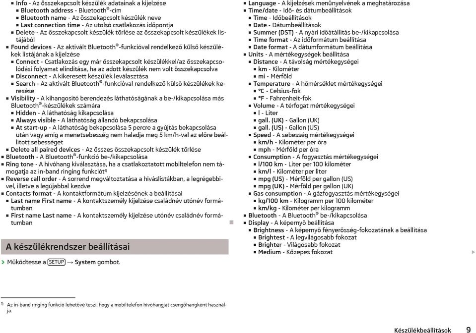 egy már összekapcsolt készülékkel/az összekapcsolódási folyamat elindítása, ha az adott készülék nem volt összekapcsolva Disconnect - A kikeresett készülék leválasztása Search - Az aktivált Bluetooth