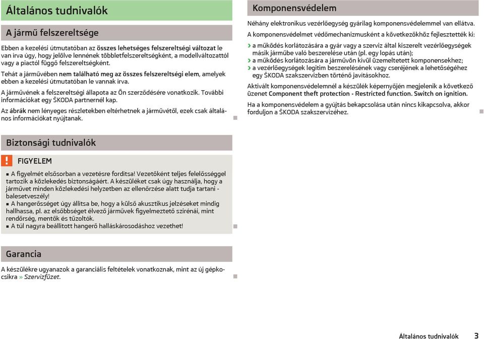 A járművének a felszereltségi állapota az Ön szerződésére vonatkozik. További információkat egy ŠKODA partnernél kap.