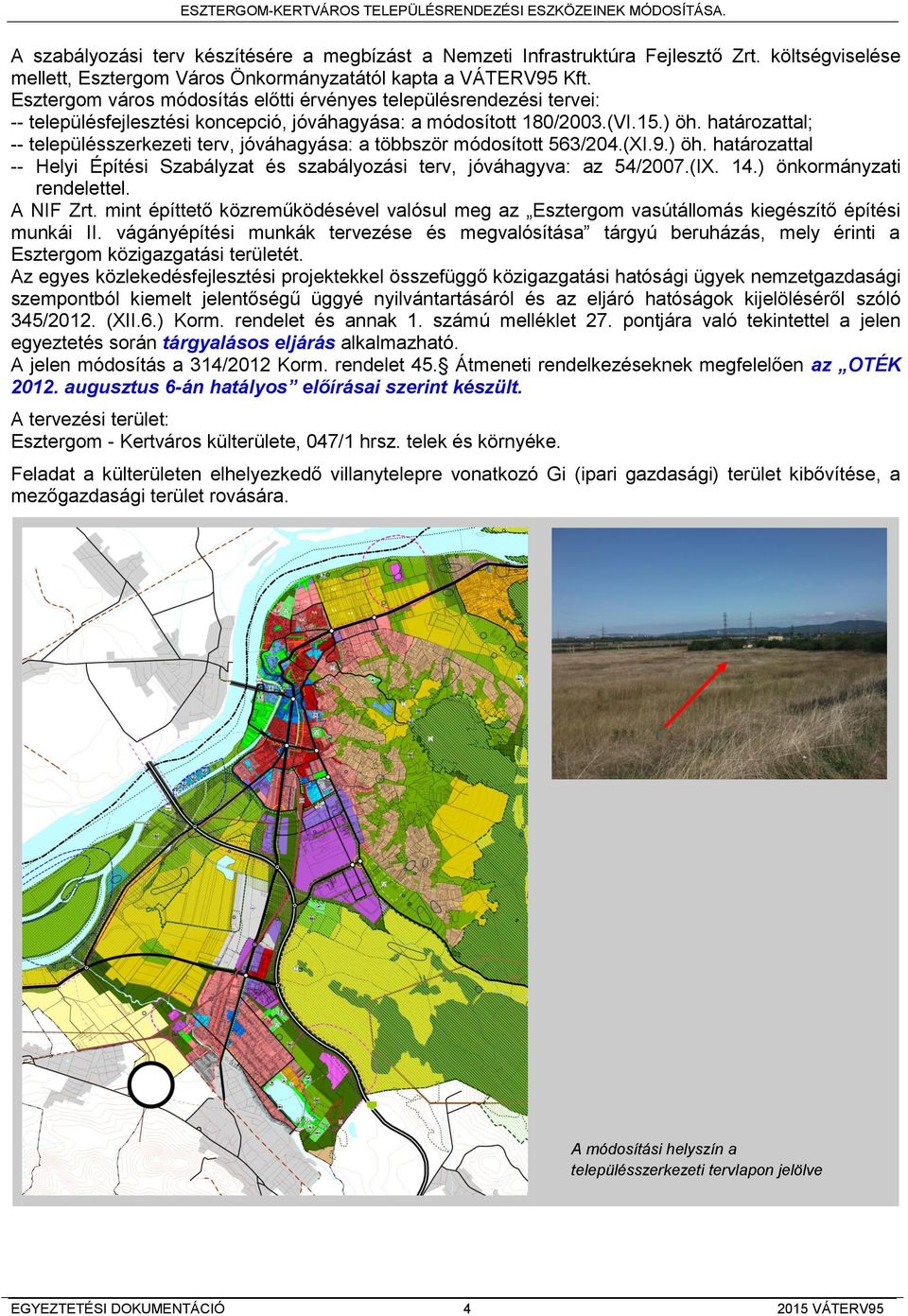 határozattal; -- településszerkezeti terv, jóváhagyása: a többször módosított 563/204.(XI.9.) öh. határozattal -- Helyi Építési Szabályzat és szabályozási terv, jóváhagyva: az 54/2007.(IX. 14.