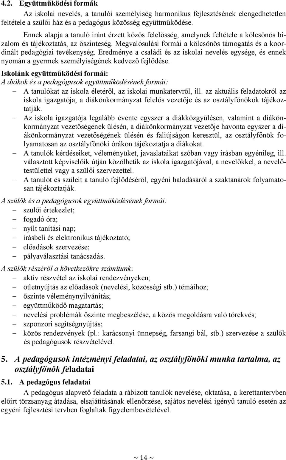 Megvalósulási formái a kölcsönös támogatás és a koordinált pedagógiai tevékenység. Eredménye a családi és az iskolai nevelés egysége, és ennek nyomán a gyermek személyiségének kedvező fejlődése.