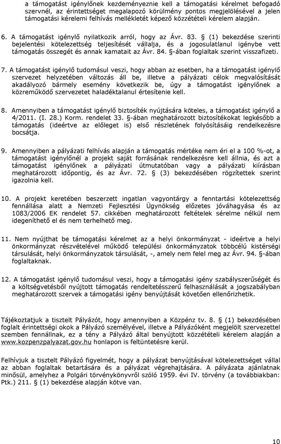 (1) bekezdése szerinti bejelentési kötelezettség teljesítését vállalja, és a jogosulatlanul igénybe vett támogatás összegét és annak kamatait az Ávr. 84. -ában foglaltak szerint visszafizeti. 7.