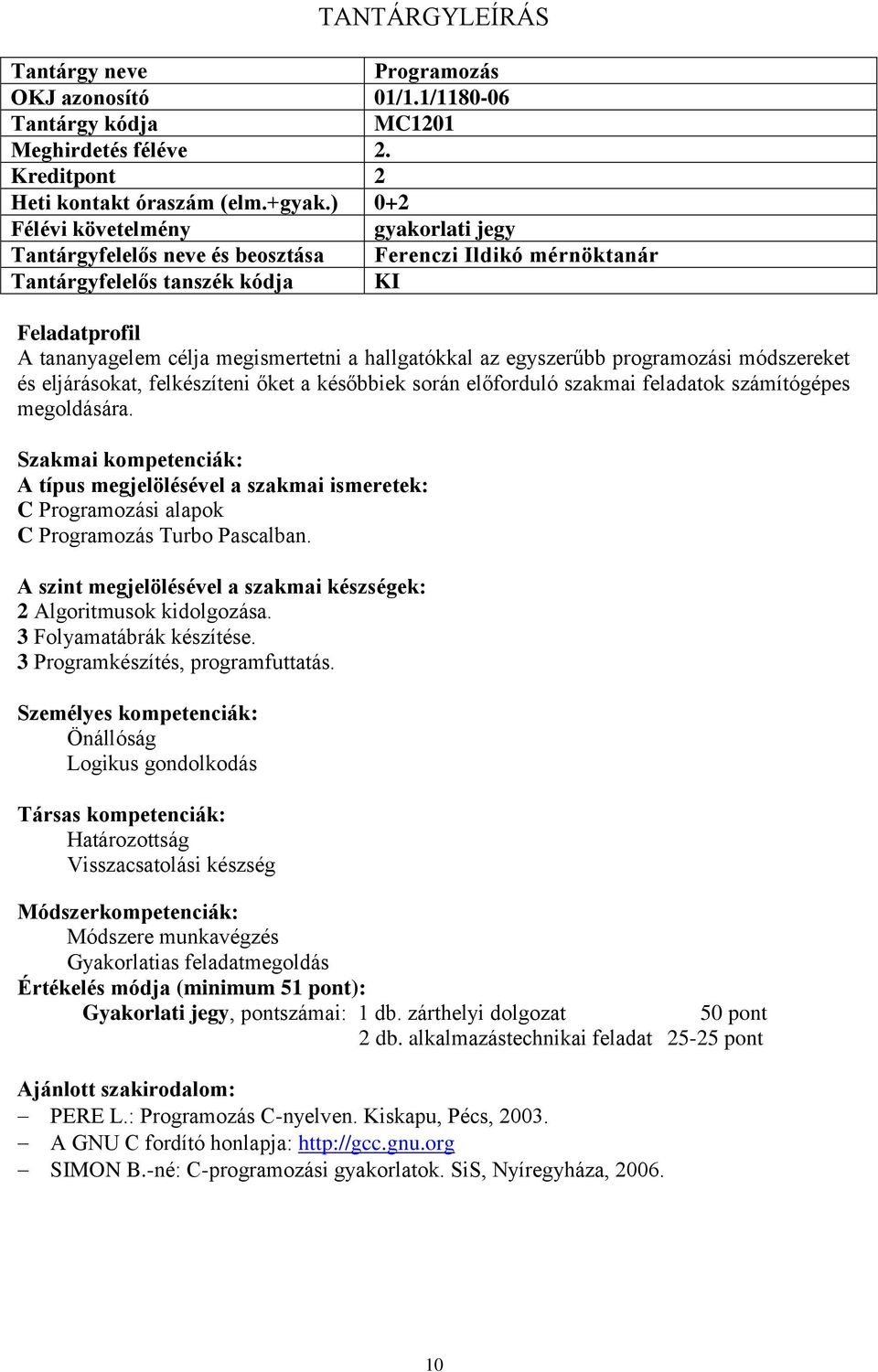 őket a későbbiek során előforduló szakmai feladatok számítógépes megoldására. C Programozási alapok C Programozás Turbo Pascalban. 2 Algoritmusok kidolgozása. 3 Folyamatábrák készítése.