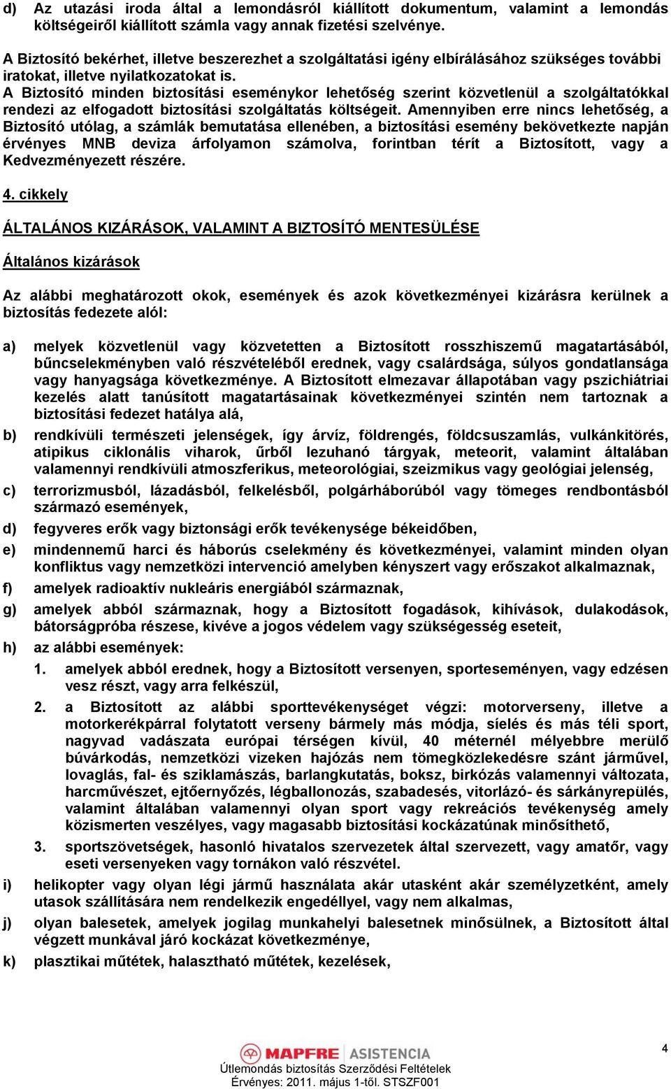 A Biztosító minden biztosítási eseménykor lehetőség szerint közvetlenül a szolgáltatókkal rendezi az elfogadott biztosítási szolgáltatás költségeit.