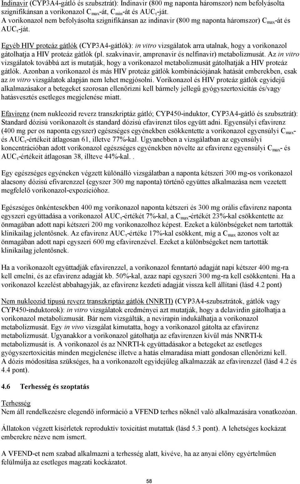 Egyéb HIV proteáz gátlók (CYP3A4-gátlók): in vitro vizsgálatok arra utalnak, hogy a vorikonazol gátolhatja a HIV proteáz gátlók (pl. szakvinavir, amprenavir és nelfinavir) metabolizmusát.