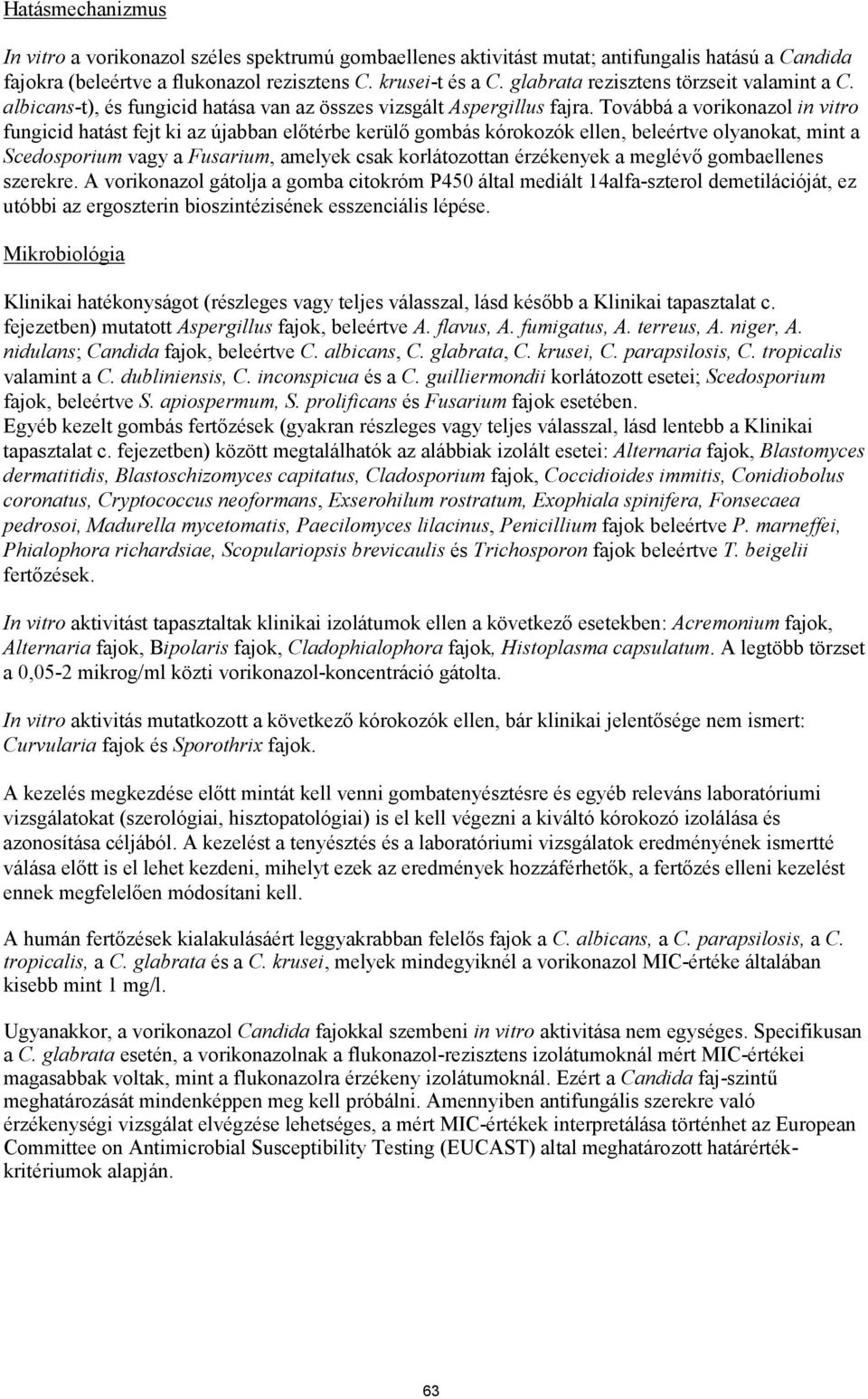 Továbbá a vorikonazol in vitro fungicid hatást fejt ki az újabban előtérbe kerülő gombás kórokozók ellen, beleértve olyanokat, mint a Scedosporium vagy a Fusarium, amelyek csak korlátozottan