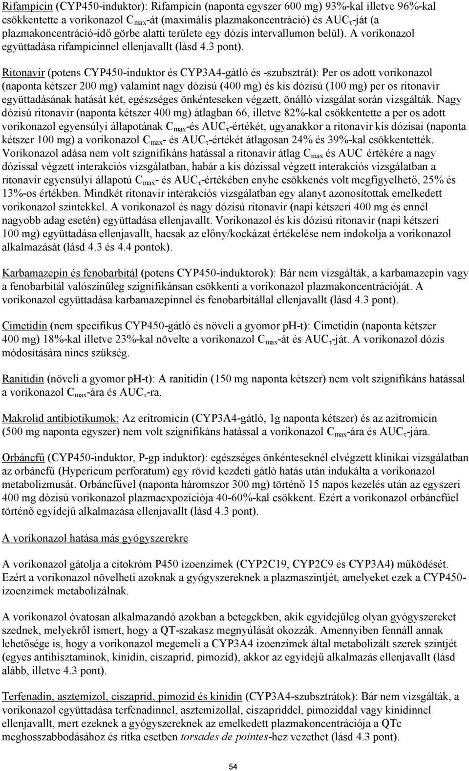 Ritonavir (potens CYP450-induktor és CYP3A4-gátló és -szubsztrát): Per os adott vorikonazol (naponta kétszer 200 mg) valamint nagy dózisú (400 mg) és kis dózisú (100 mg) per os ritonavir