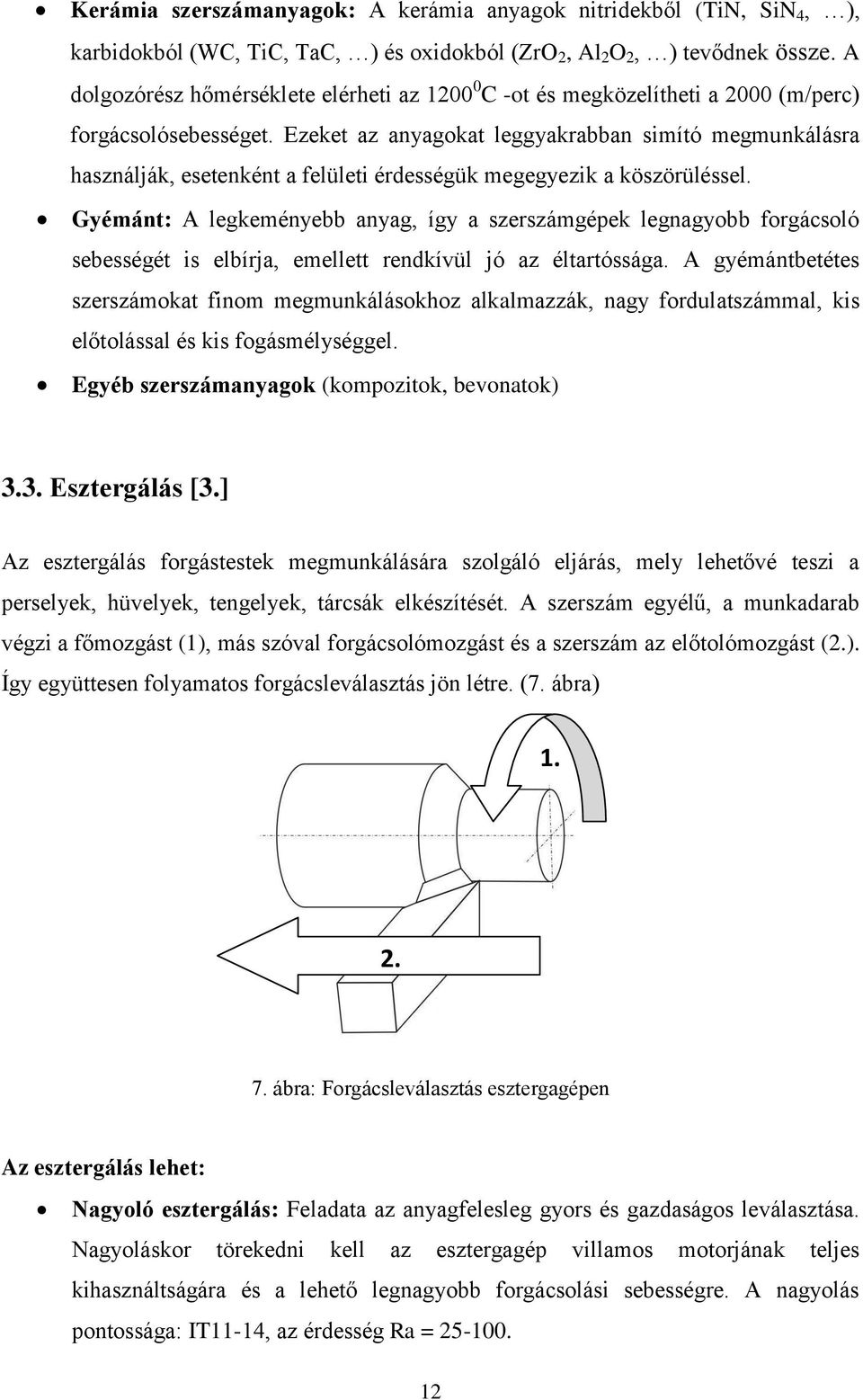 Ezeket az anyagokat leggyakrabban simító megmunkálásra használják, esetenként a felületi érdességük megegyezik a köszörüléssel.