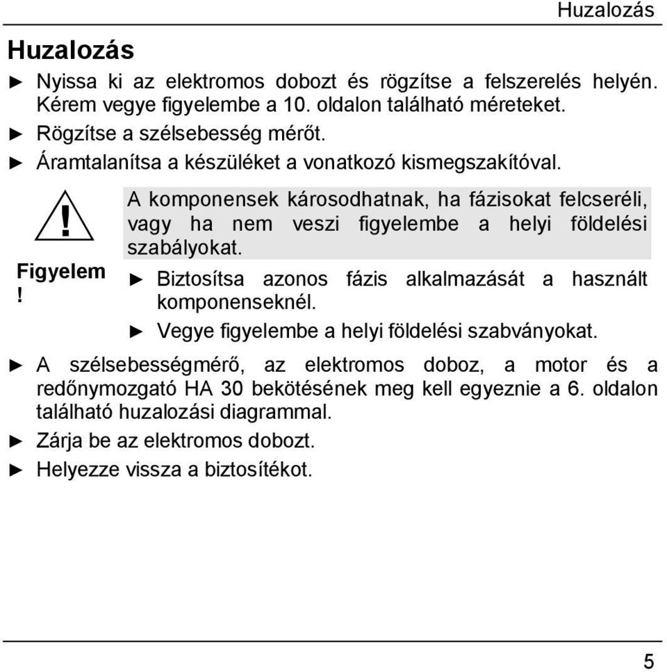 A komponensek károsodhatnak, ha fázisokat felcseréli, vagy ha nem veszi figyelembe a helyi földelési szabályokat.