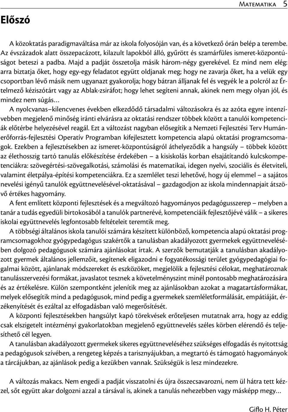 Ez mind nem elég: arra biztatja őket, hogy egy-egy feladatot együtt oldjanak meg; hogy ne zavarja őket, ha a velük egy csoportban lévő másik nem ugyanazt gyakorolja; hogy bátran álljanak fel és