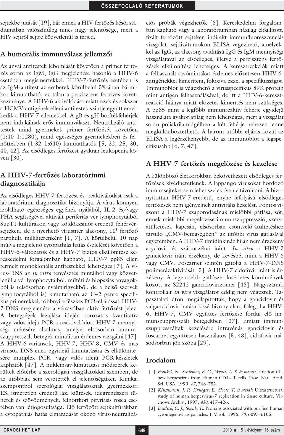 HHV-7-fertőzés esetében is az IgM-antitest az emberek körülbelül 5%-ában bármikor kimutatható, ez talán a perzisztens fertőzés következménye.