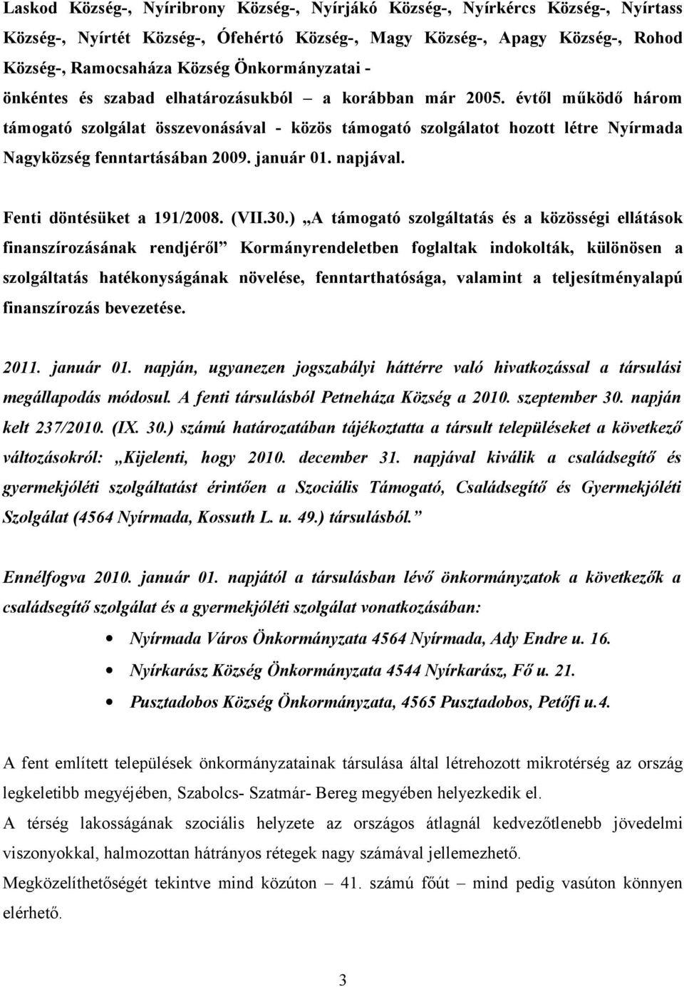 évtől működő három támogató szolgálat összevonásával - közös támogató szolgálatot hozott létre Nyírmada Nagyközség fenntartásában 2009. január 01. napjával. Fenti döntésüket a 191/2008. (VII.30.