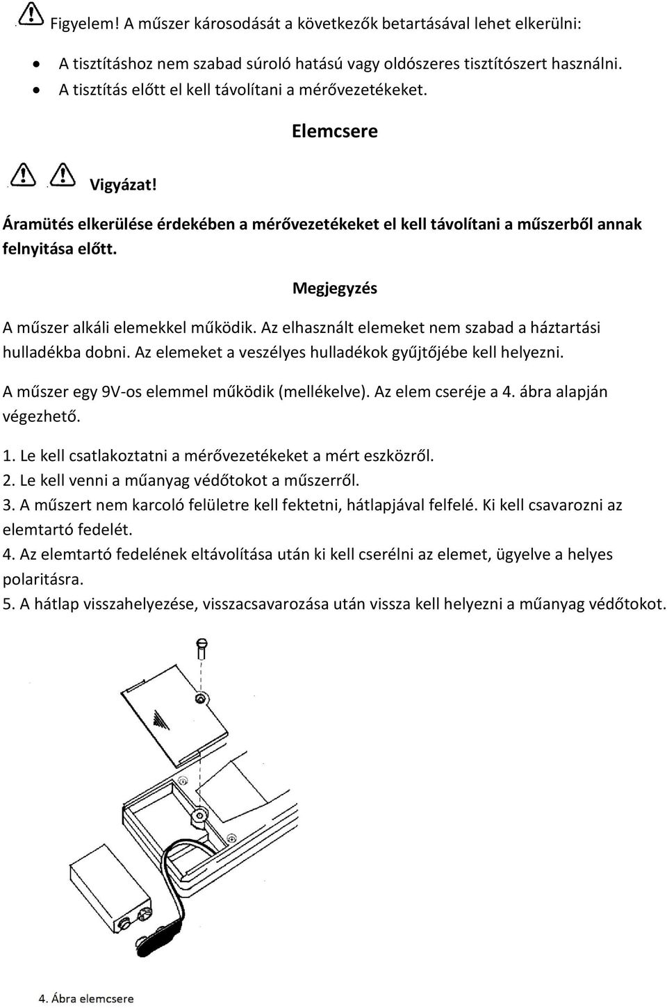 Megjegyzés A műszer alkáli elemekkel működik. Az elhasznált elemeket nem szabad a háztartási hulladékba dobni. Az elemeket a veszélyes hulladékok gyűjtőjébe kell helyezni.