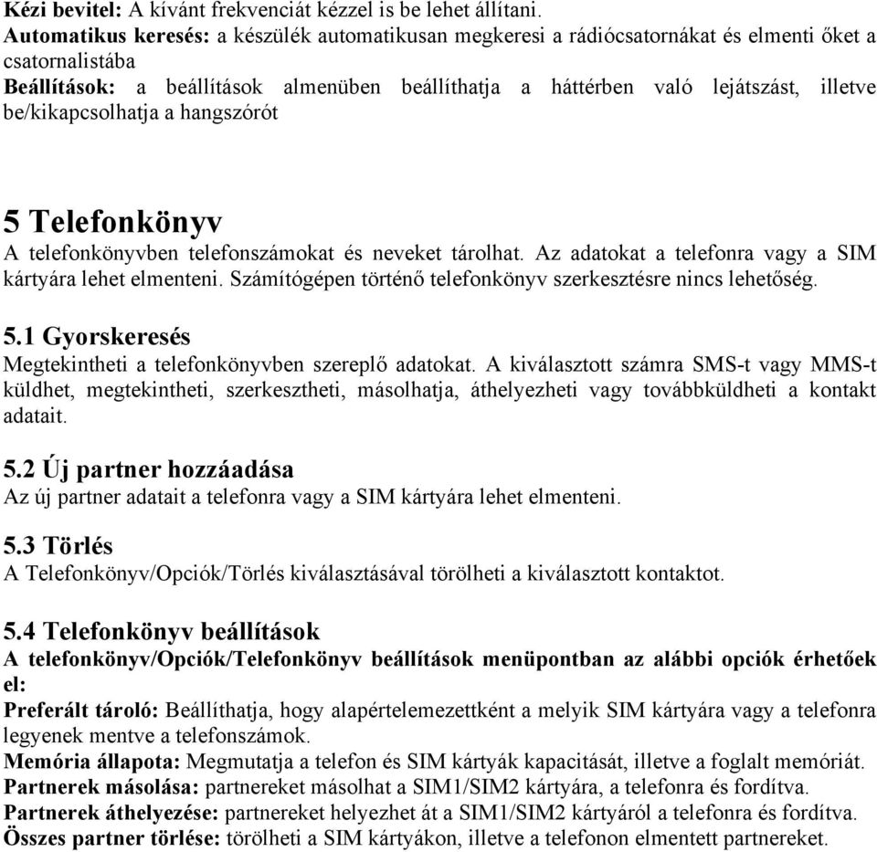 be/kikapcsolhatja a hangszórót 5 Telefonkönyv A telefonkönyvben telefonszámokat és neveket tárolhat. Az adatokat a telefonra vagy a SIM kártyára lehet elmenteni.