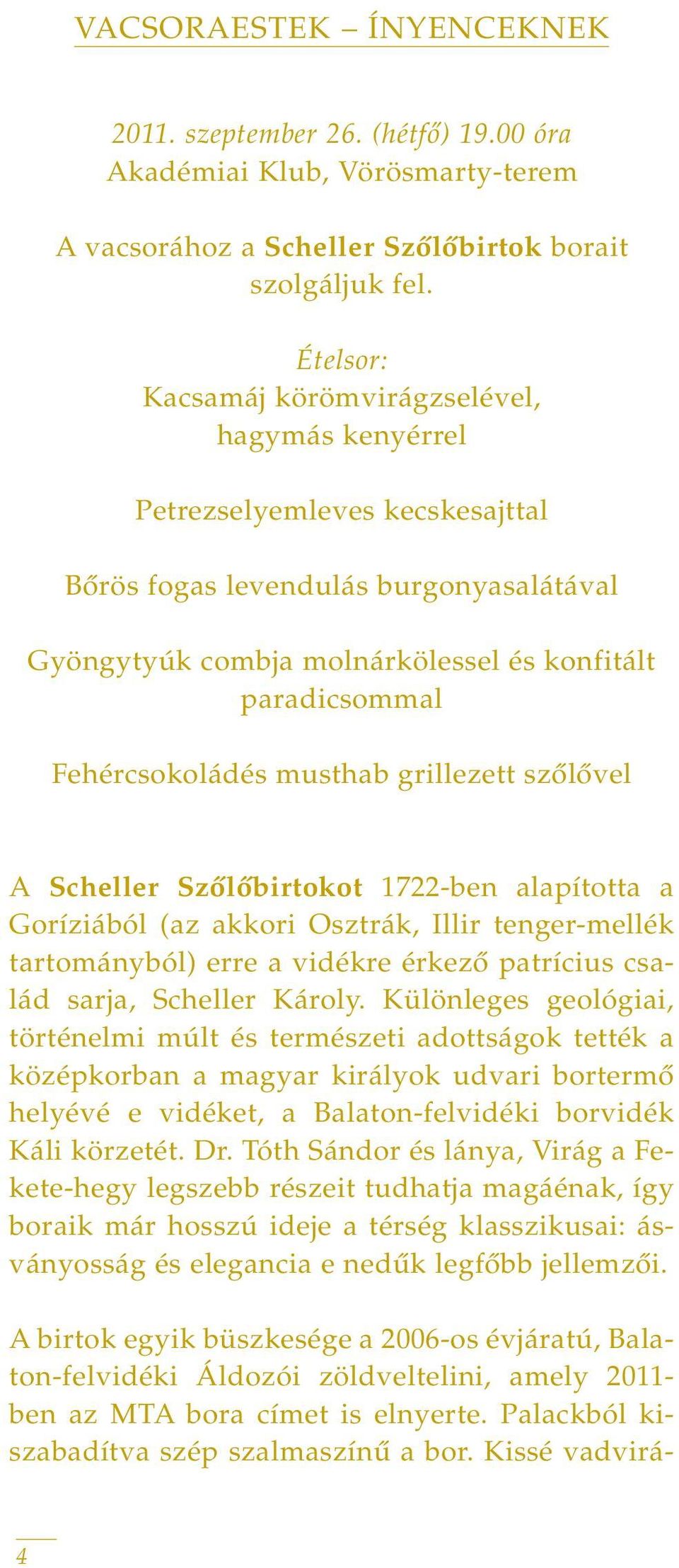 Fehércsokoládés musthab grillezett szôlôvel A Scheller Szôlôbirtokot 1722-ben alapította a Goríziából (az akkori Osztrák, Illir tenger-mellék tartományból) erre a vidékre érkezô patrícius család