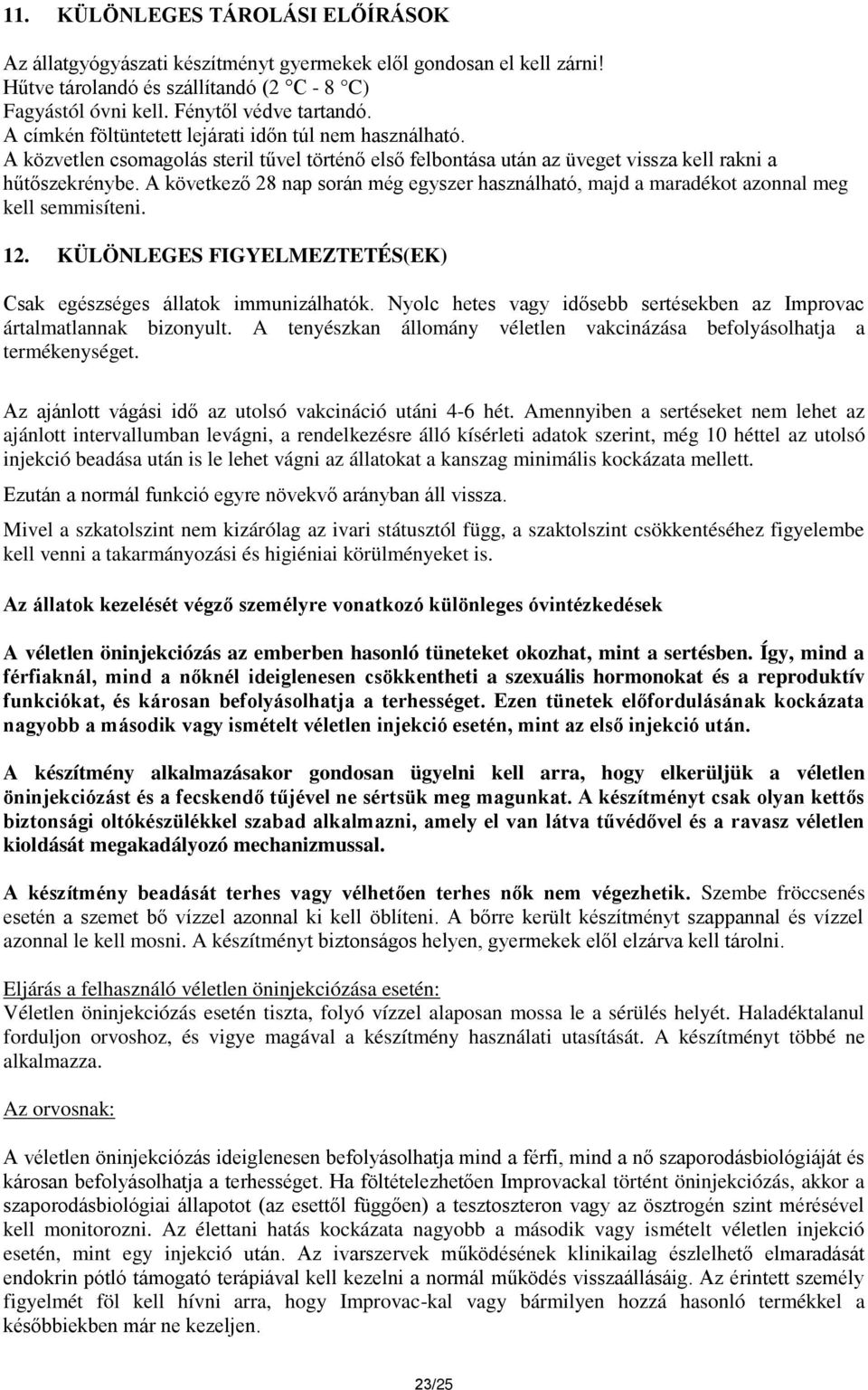 A következő 28 nap során még egyszer használható, majd a maradékot azonnal meg kell semmisíteni. 12. KÜLÖNLEGES FIGYELMEZTETÉS(EK) Csak egészséges állatok immunizálhatók.