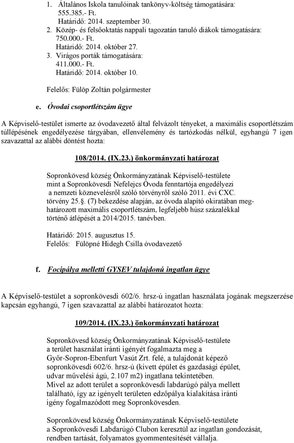 Óvodai csoportlétszám ügye A Képviselő-testület ismerte az óvodavezető által felvázolt tényeket, a maximális csoportlétszám túllépésének engedélyezése tárgyában, ellenvélemény és tartózkodás nélkül,