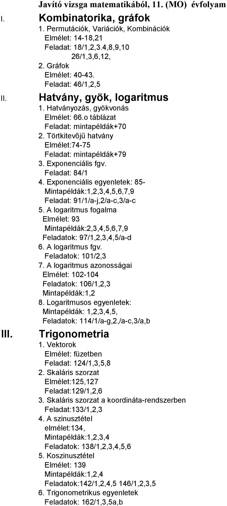 Exponenciális fgv. Feladat: 84/1 4. Exponenciális egyenletek: 85- Mintapéldák:1,2,3,4,5,6,7,9 Feladat: 91/1/a-j,2/a-c,3/a-c 5.