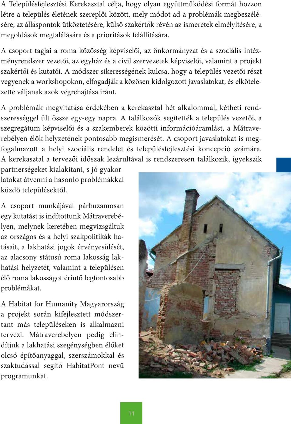 A csoport tagjai a roma közösség képviselői, az önkormányzat és a szociális intézményrendszer vezetői, az egyház és a civil szervezetek képviselői, valamint a projekt szakértői és kutatói.