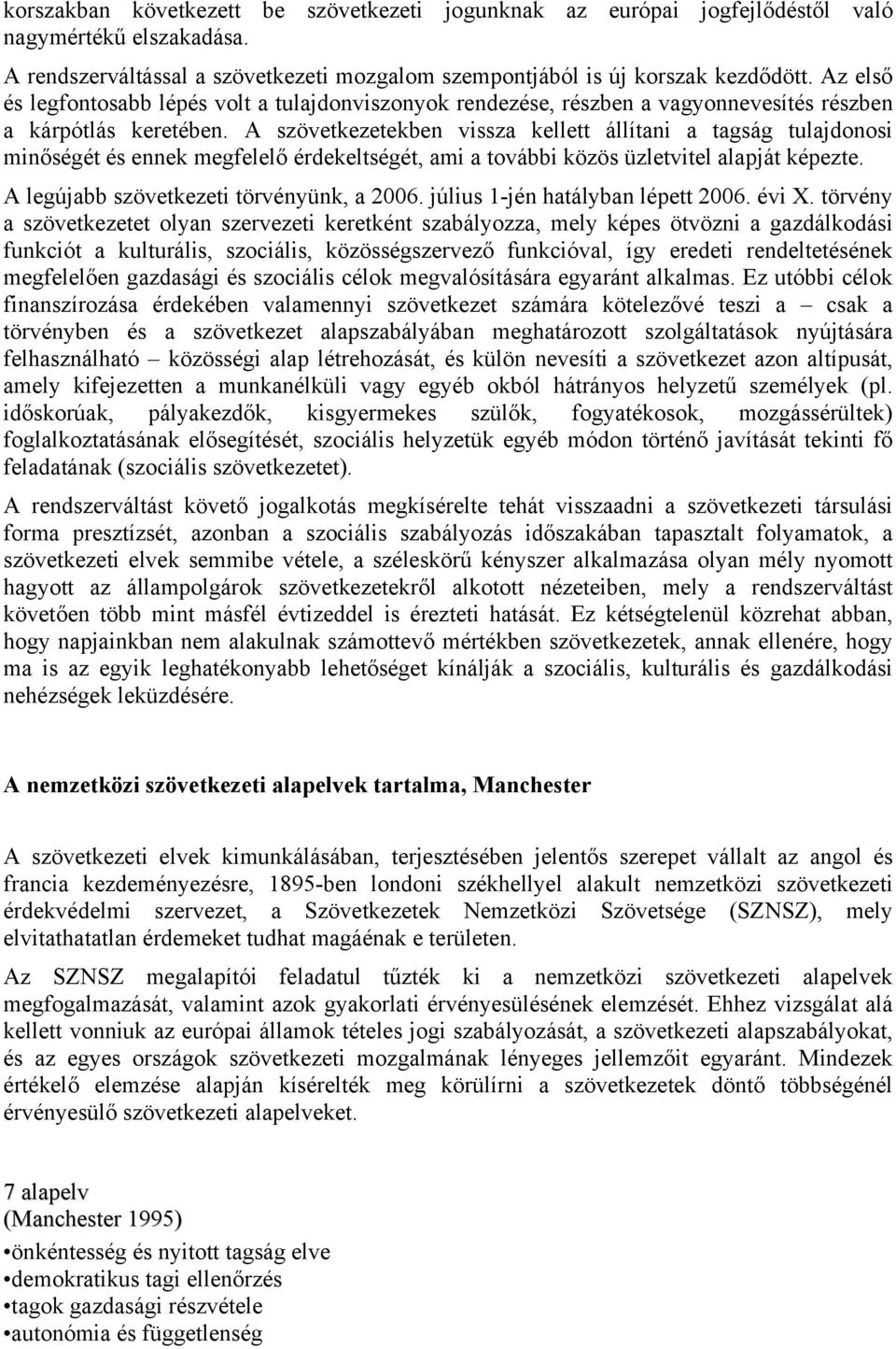 A szövetkezetekben vissza kellett állítani a tagság tulajdonosi minőségét és ennek megfelelő érdekeltségét, ami a további közös üzletvitel alapját képezte. A legújabb szövetkezeti törvényünk, a 2006.