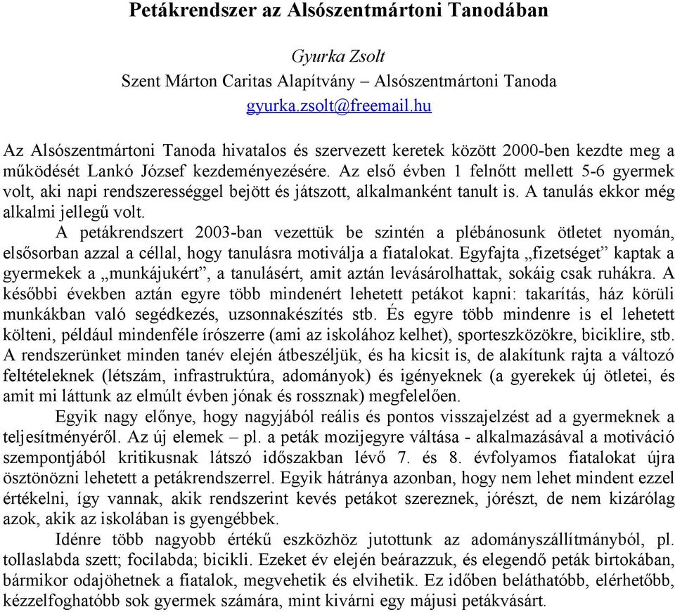 Az első évben 1 felnőtt mellett 5-6 gyermek volt, aki napi rendszerességgel bejött és játszott, alkalmanként tanult is. A tanulás ekkor még alkalmi jellegű volt.