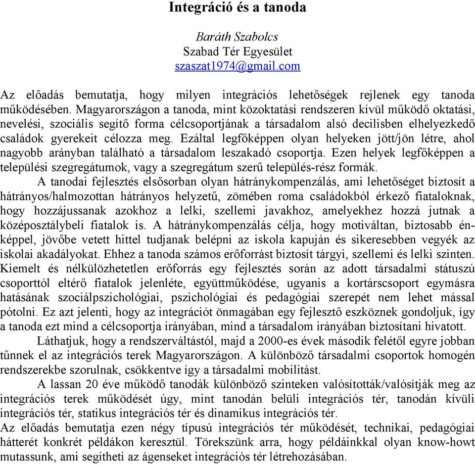 Ezáltal legfőképpen olyan helyeken jött/jön létre, ahol nagyobb arányban található a társadalom leszakadó csoportja.