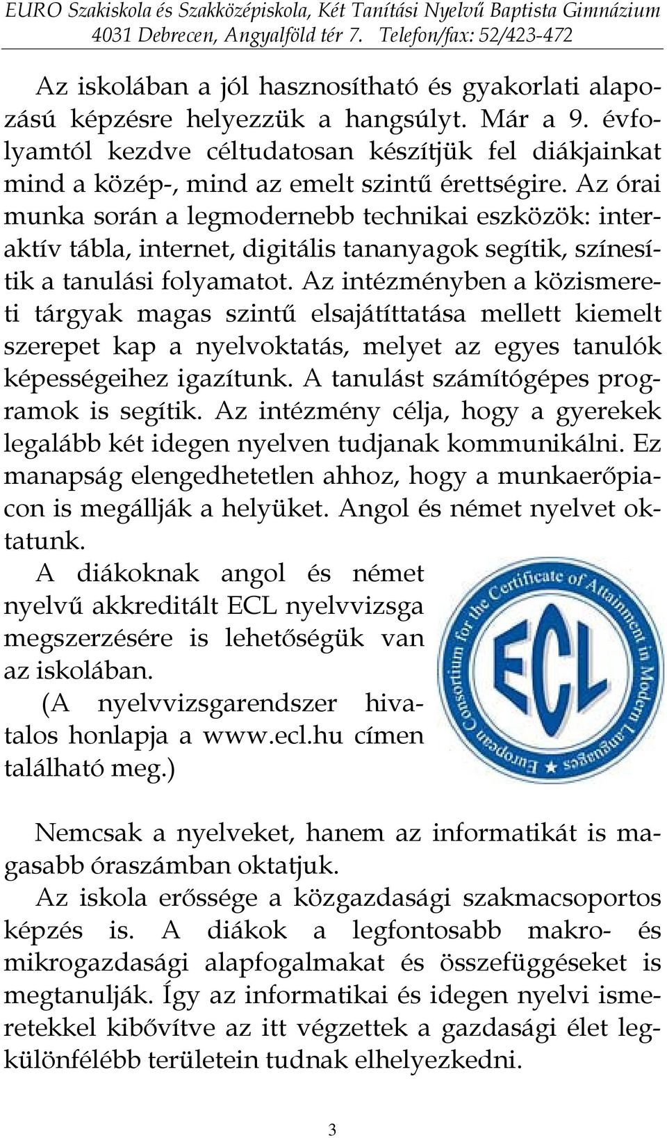 Az órai munka során a legmodernebb technikai eszközök: interaktív tábla, internet, digitális tananyagok segítik, színesítik a tanulási folyamatot.