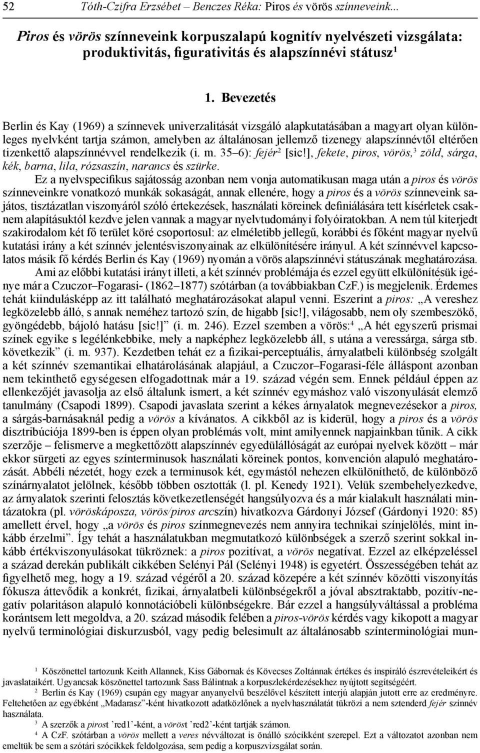 eltérően tizenkettő alapszínnévvel rendelkezik (i. m. 35 6): fejér 2 [sic!], fekete, piros, vörös, 3 zöld, sárga, kék, barna, lila, rózsaszín, narancs és szürke.