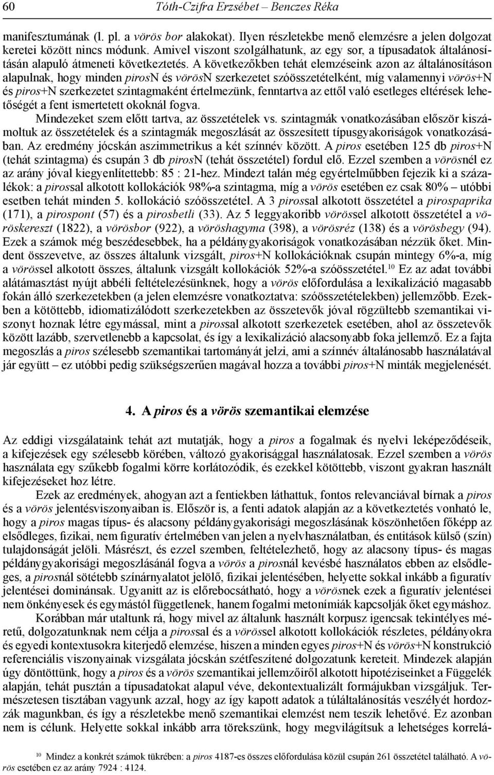 A következőkben tehát elemzéseink azon az általánosításon alapulnak, hogy minden pirosn és vörösn szerkezetet szóösszetételként, míg valamennyi vörös+n és piros+n szerkezetet szintagmaként