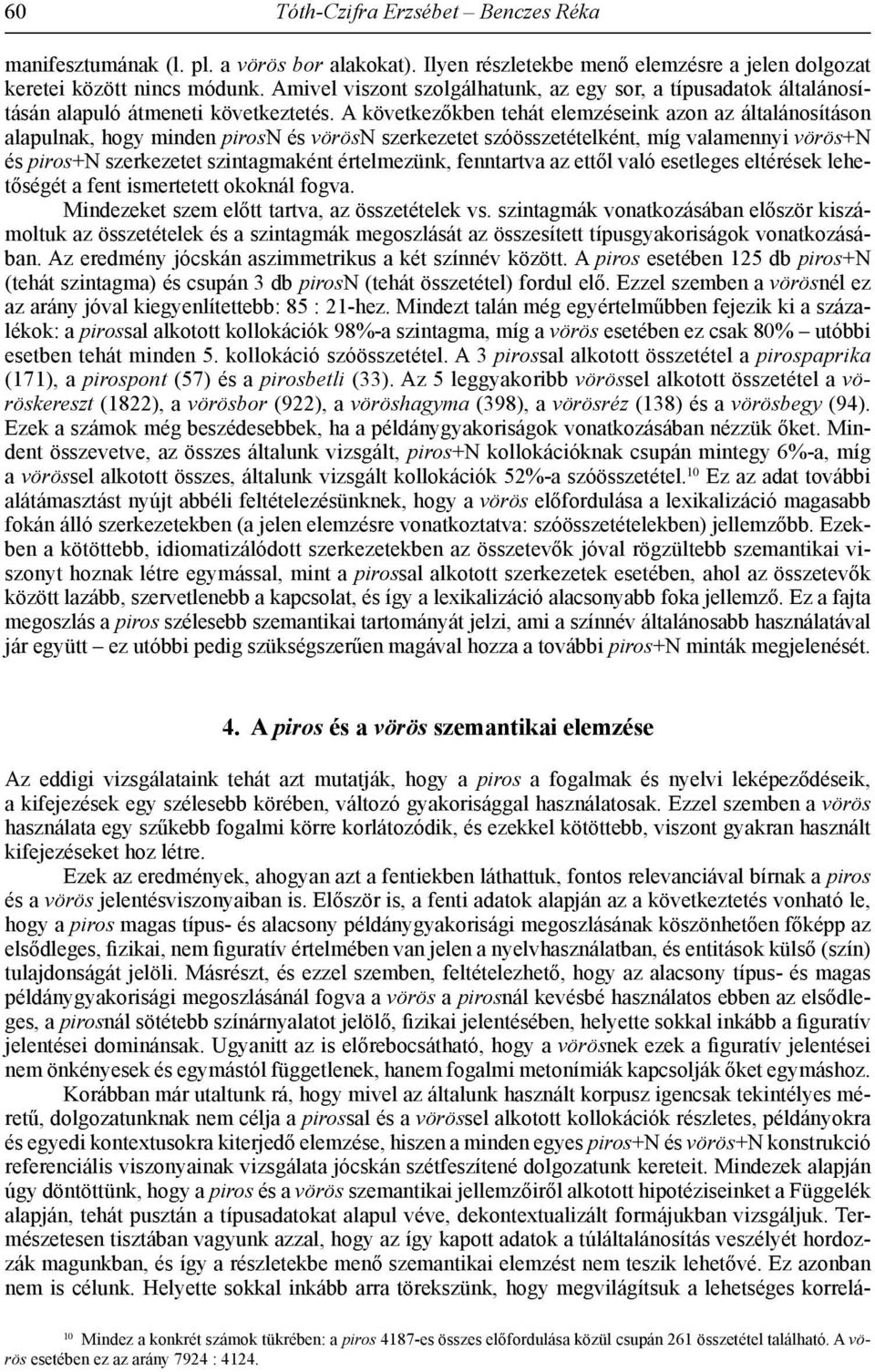 A következőkben tehát elemzéseink azon az általánosításon alapulnak, hogy minden pirosn és vörösn szerkezetet szóösszetételként, míg valamennyi vörös+n és piros+n szerkezetet szintagmaként