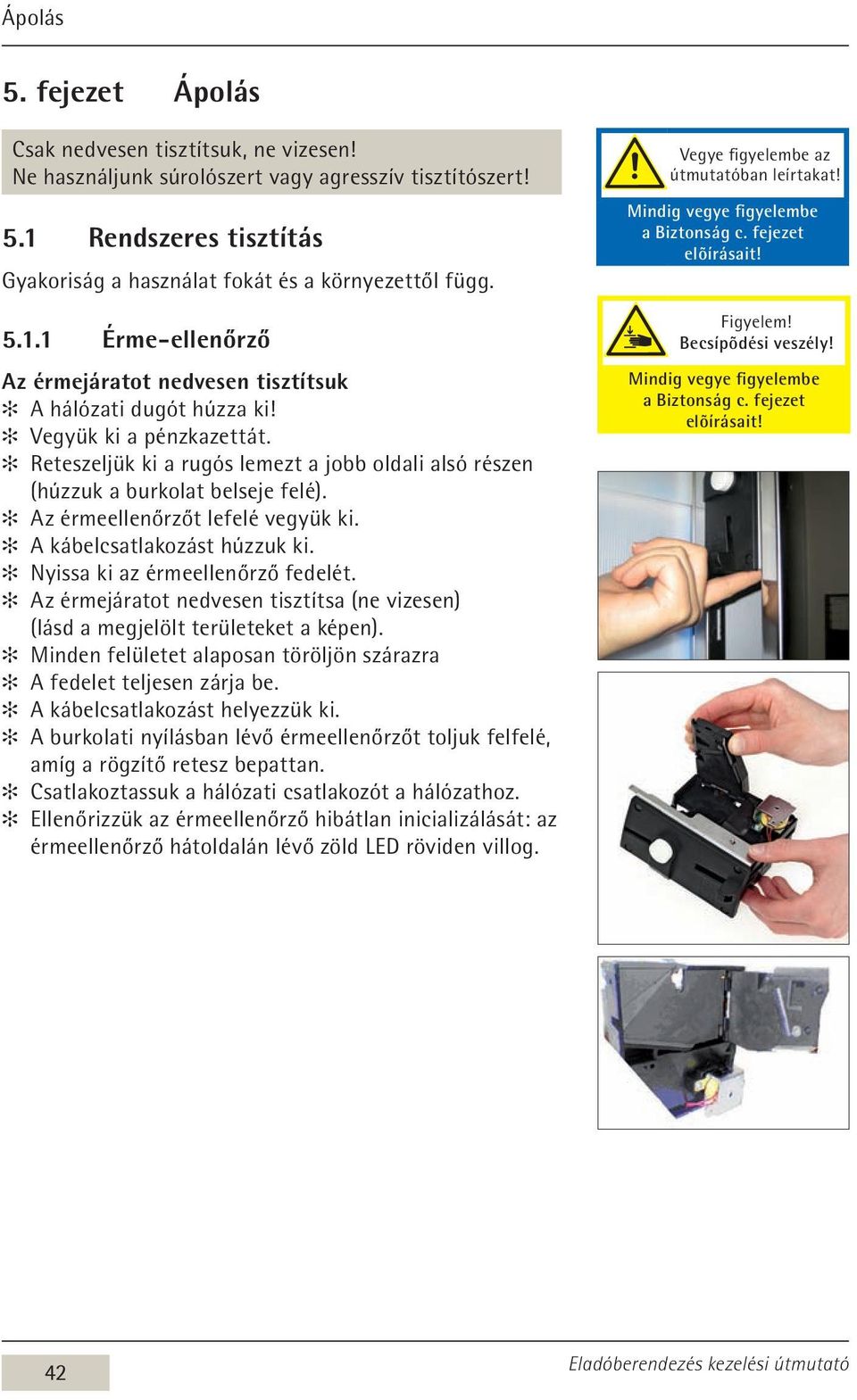 Reteszeljük ki a rugós lemezt a jobb oldali alsó részen (húzzuk a burkolat belseje felé). Az érmeellenőrzőt lefelé vegyük ki. A kábelcsatlakozást húzzuk ki. Nyissa ki az érmeellenőrző fedelét.