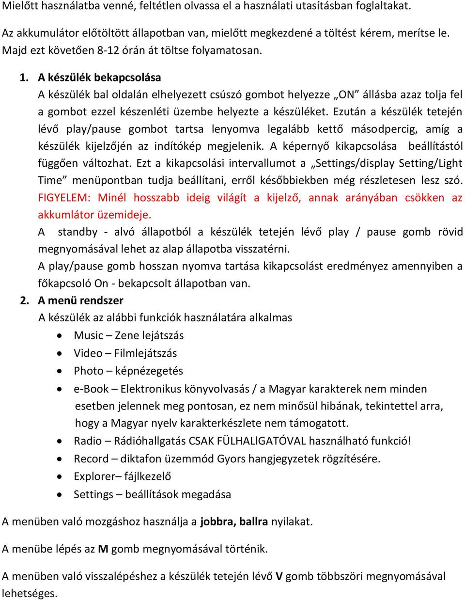 A készülék bekapcsolása A készülék bal oldalán elhelyezett csúszó gombot helyezze ON állásba azaz tolja fel a gombot ezzel készenléti üzembe helyezte a készüléket.