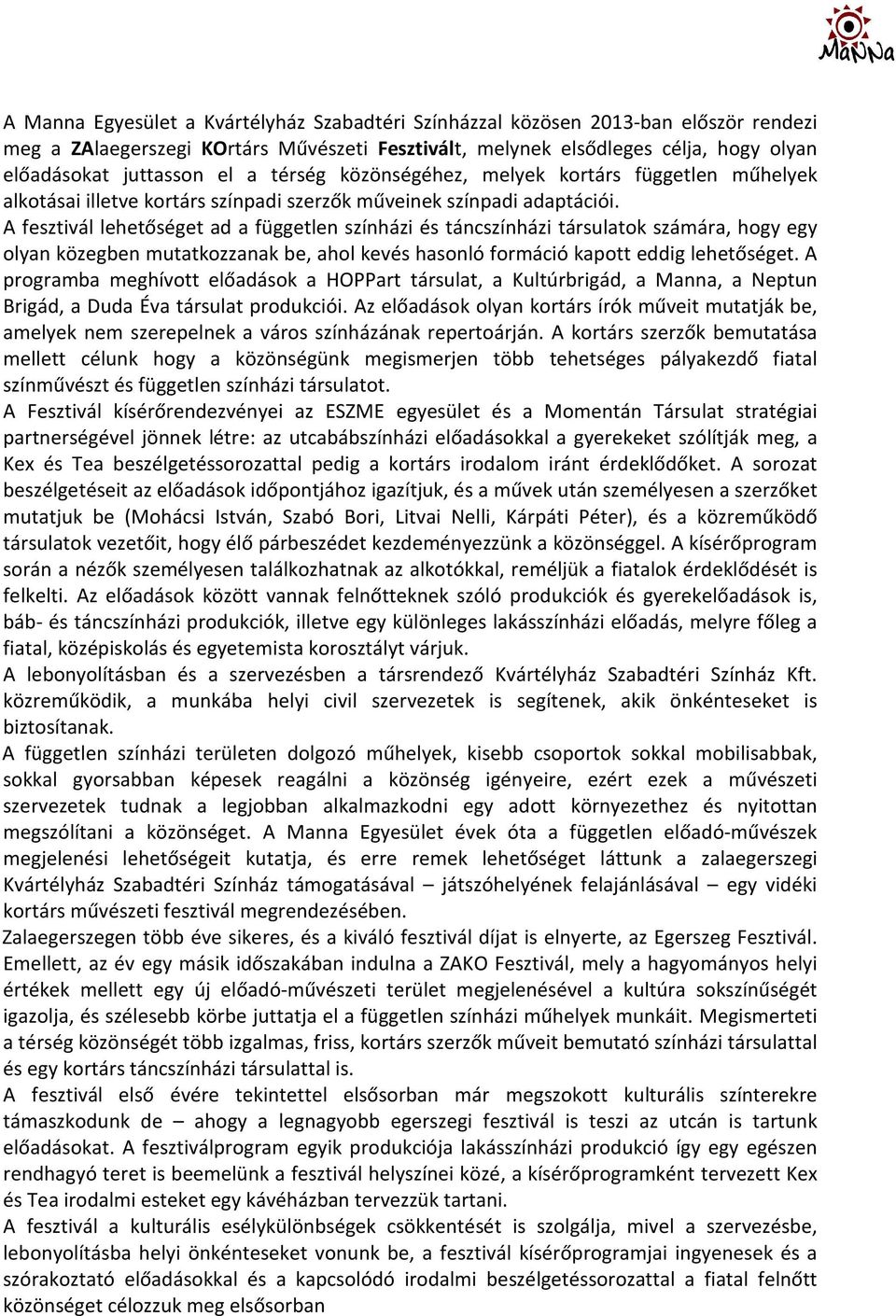 A fesztivál lehetőséget ad a független színházi és táncszínházi társulatok számára, hogy egy olyan közegben mutatkozzanak be, ahol kevés hasonló formáció kapott eddig lehetőséget.