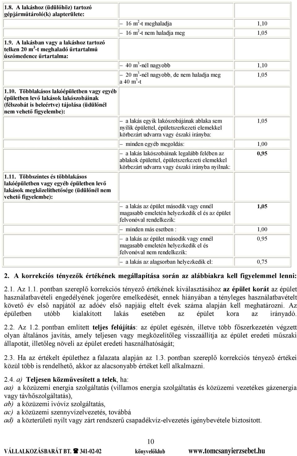 Többszintes és többlakásos lakóépületben vagy egyéb épületben levő lakások megközelíthetősége (üdülőnél nem vehető figyelembe): 16 m 2 -t meghaladja 1,10 16 m 2 -t nem haladja meg 1,05 40 m 3 -nél