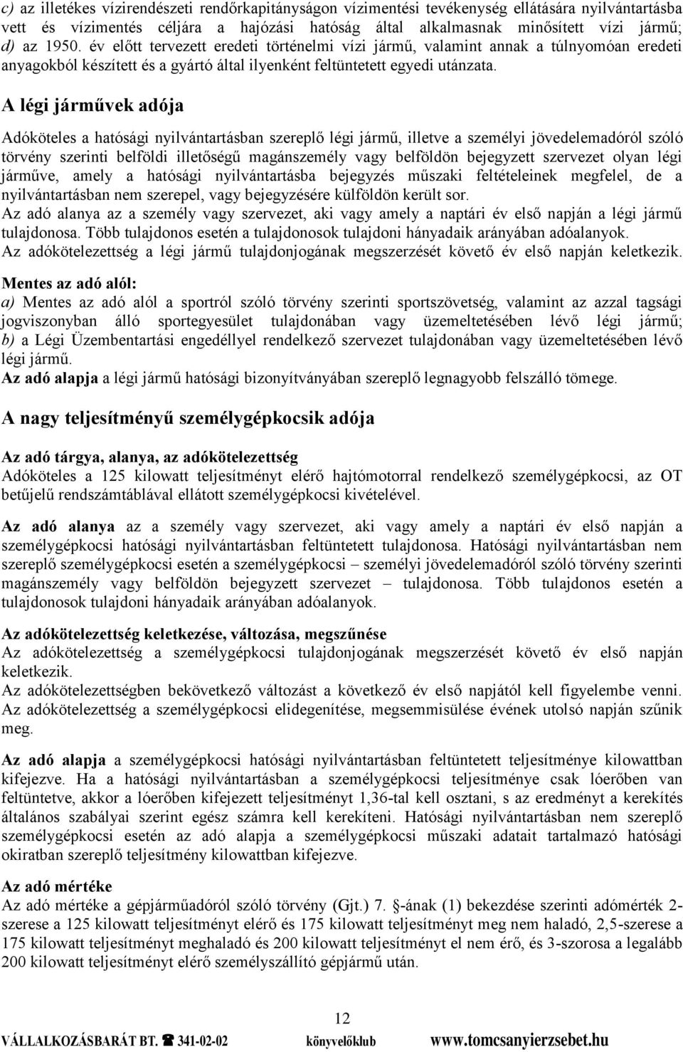 A légi járművek adója Adóköteles a hatósági nyilvántartásban szereplő légi jármű, illetve a személyi jövedelemadóról szóló törvény szerinti belföldi illetőségű magánszemély vagy belföldön bejegyzett