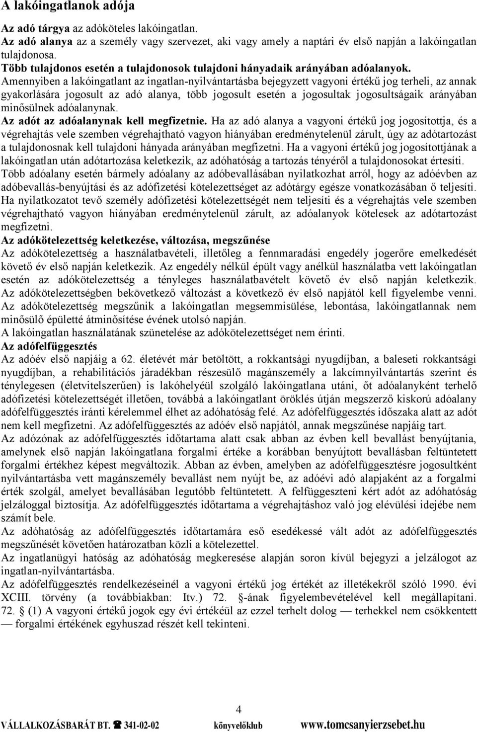 Amennyiben a lakóingatlant az ingatlan-nyilvántartásba bejegyzett vagyoni értékű jog terheli, az annak gyakorlására jogosult az adó alanya, több jogosult esetén a jogosultak jogosultságaik arányában
