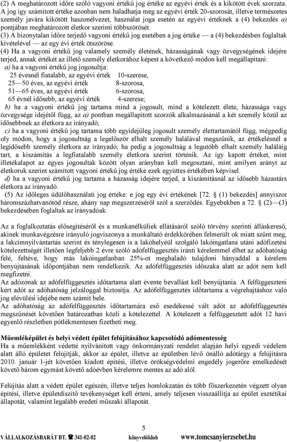 a) pontjában meghatározott életkor szerinti többszörösét. (3) A bizonytalan időre terjedő vagyoni értékű jog esetében a jog értéke a (4) bekezdésben foglaltak kivételével az egy évi érték ötszöröse.