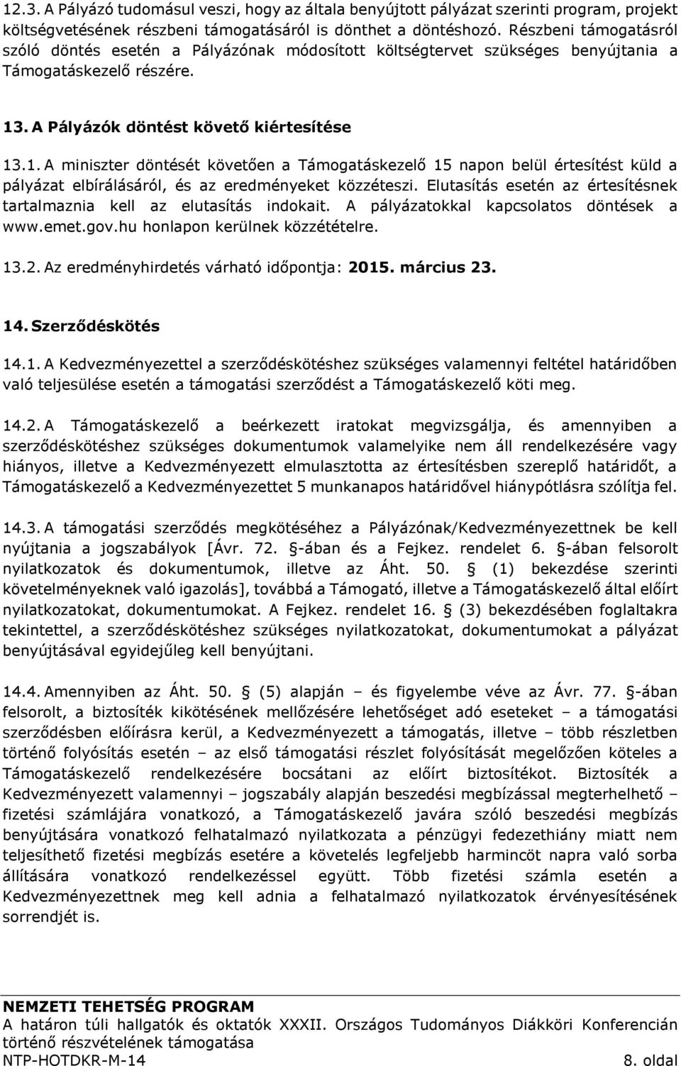 . A Pályázók döntést követő kiértesítése 13.1. A miniszter döntését követően a Támogatáskezelő 15 napon belül értesítést küld a pályázat elbírálásáról, és az eredményeket közzéteszi.