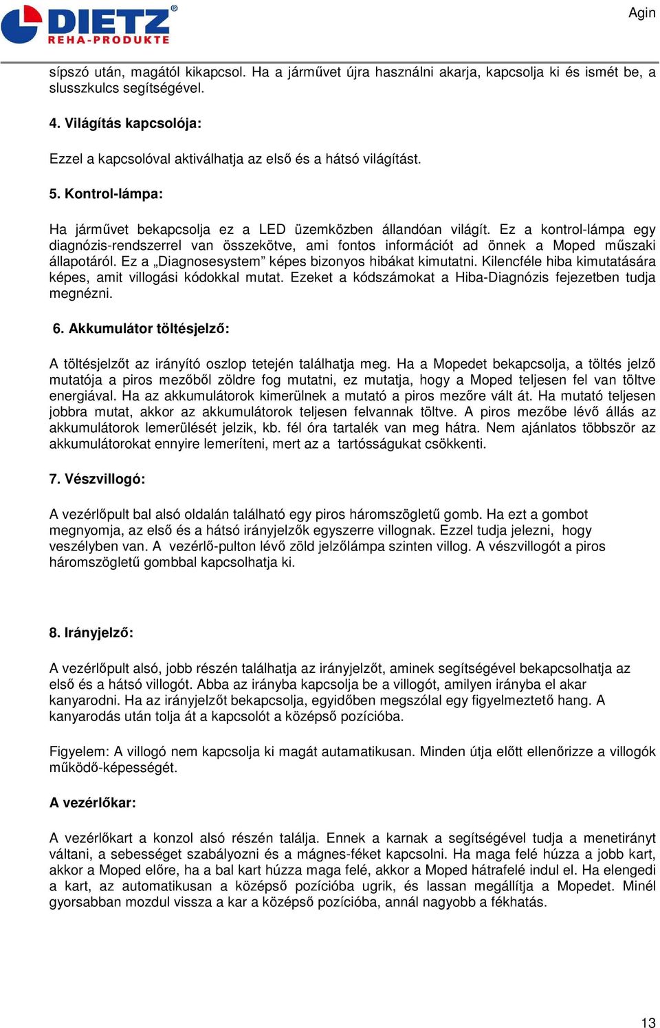 Ez a kontrol-lámpa egy diagnózis-rendszerrel van összekötve, ami fontos információt ad önnek a Moped műszaki állapotáról. Ez a Diagnosesystem képes bizonyos hibákat kimutatni.