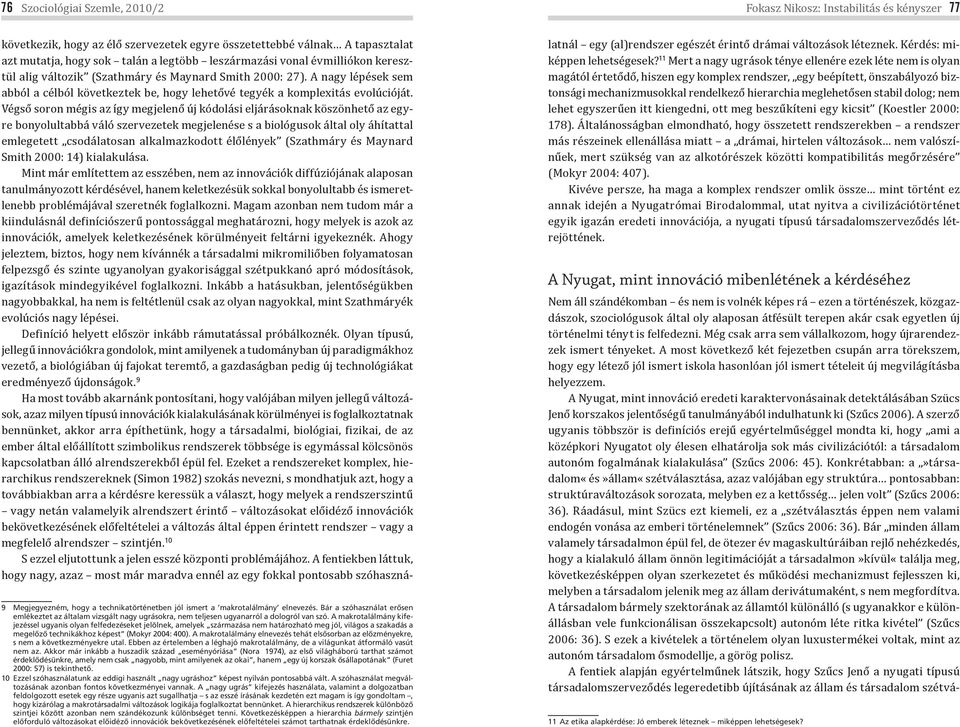 Végső soron mégis az így megjelenő új kódolási eljárásoknak köszönhető az egyre bonyolultabbá váló szervezetek megjelenése s a biológusok által oly áhítattal emlegetett csodálatosan alkalmazkodott