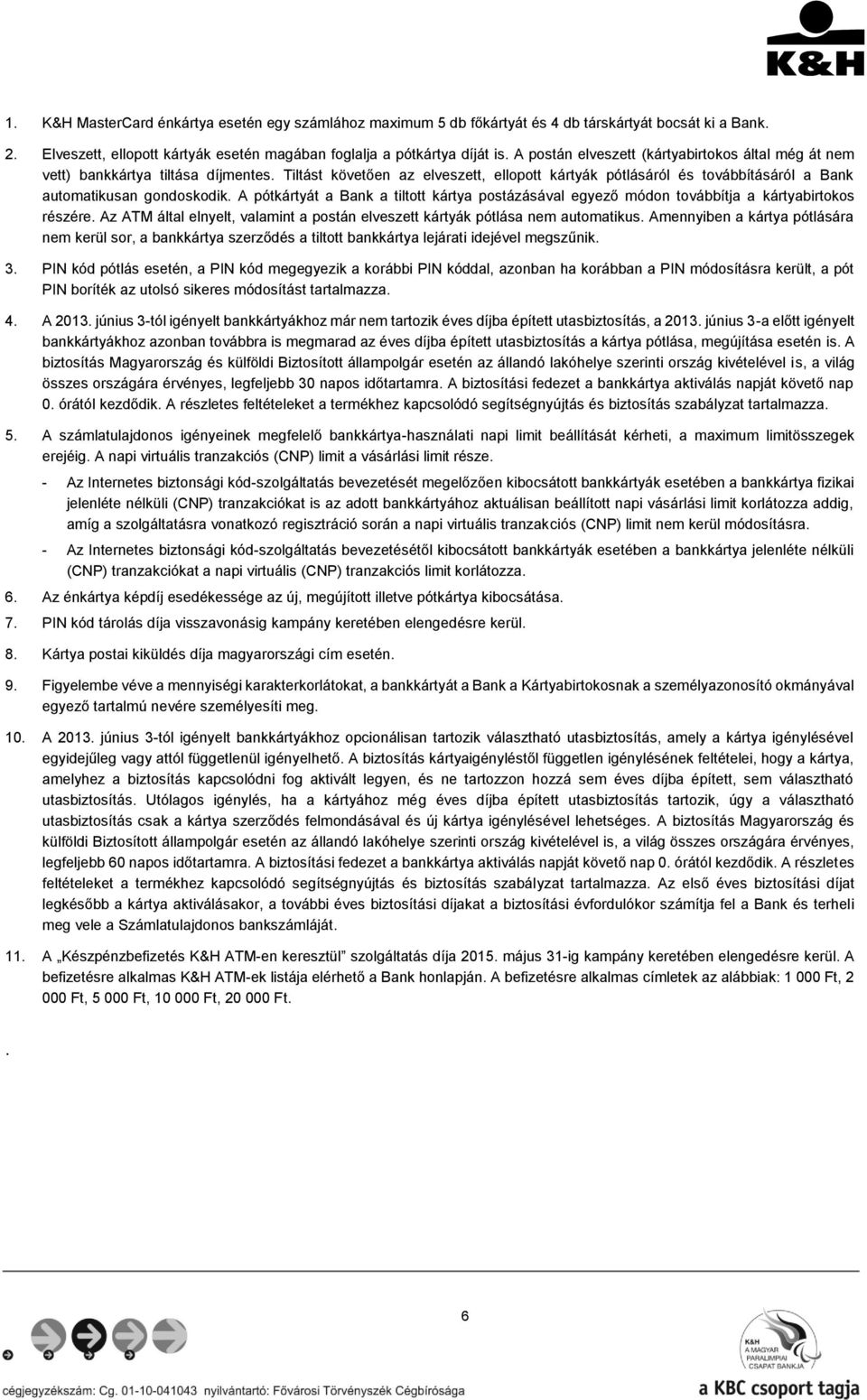 A pótkártyát a Bank a tiltott kártya postázásával egyező módon továbbítja a kártyabirtokos részére. Az ATM által elnyelt, valamint a postán elveszett kártyák pótlása nem automatikus.