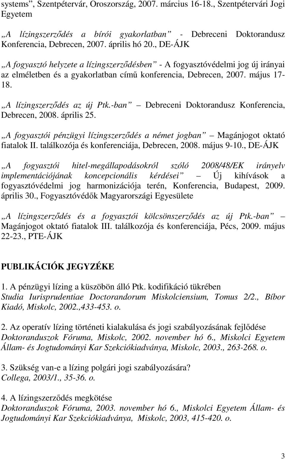 -ban Debreceni Doktorandusz Konferencia, Debrecen, 2008. április 25. A fogyasztói pénzügyi lízingszerződés a német jogban Magánjogot oktató fiatalok II. találkozója és konferenciája, Debrecen, 2008.