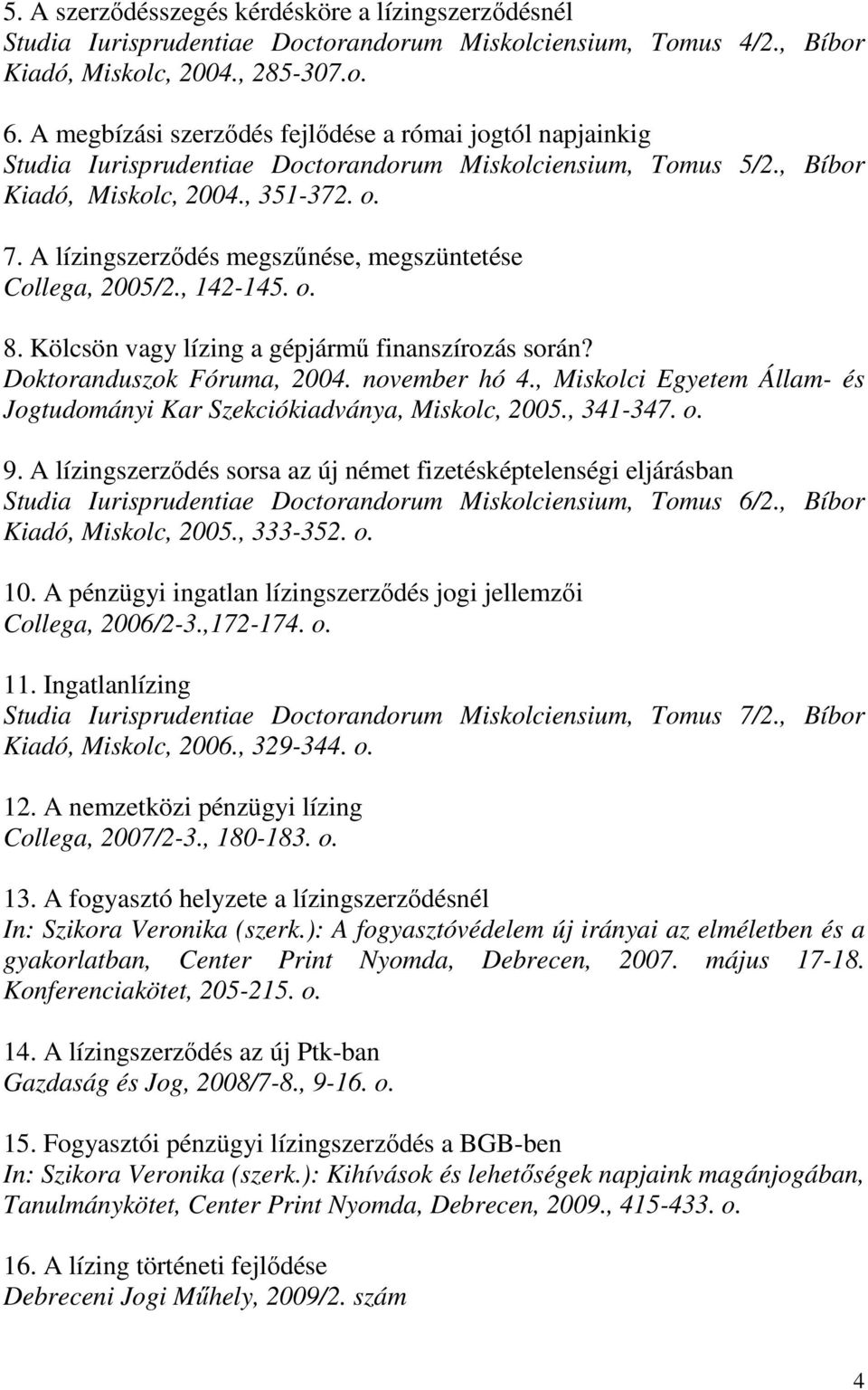 A lízingszerződés megszűnése, megszüntetése Collega, 2005/2., 142-145. o. 8. Kölcsön vagy lízing a gépjármű finanszírozás során? Doktoranduszok Fóruma, 2004. november hó 4.