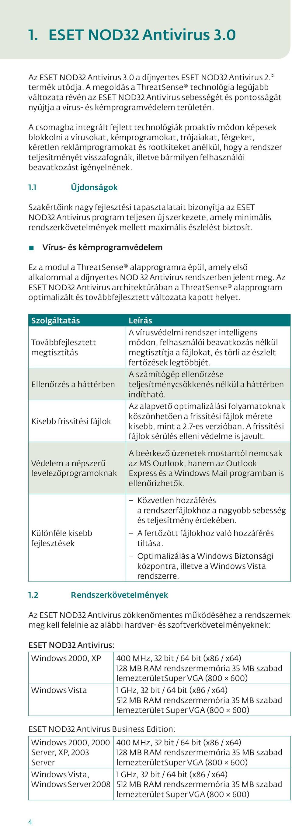 A csomagba integrált fejlett technológiák proaktív módon képesek blokkolni a vírusokat, kémprogramokat, trójaiakat, férgeket, kéretlen reklámprogramokat és rootkiteket anélkül, hogy a rendszer