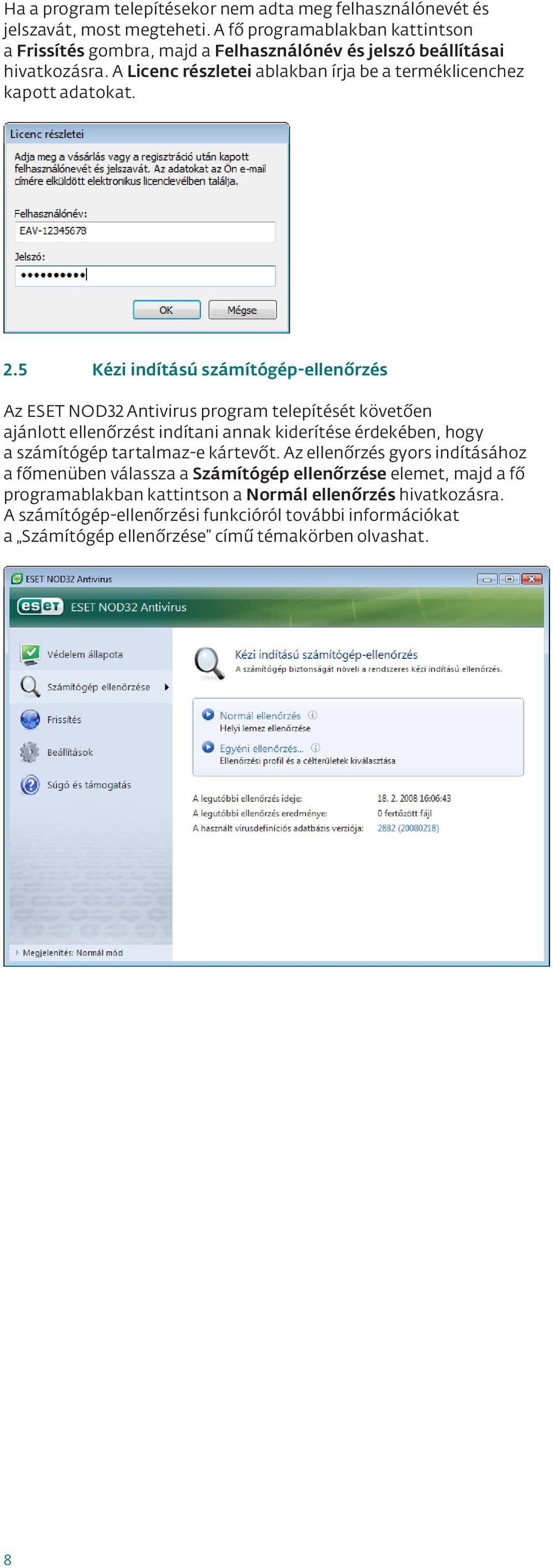 2.5 Kézi indítású számítógép-ellenőrzés Az ESET NOD32 Antivirus program telepítését követően ajánlott ellenőrzést indítani annak kiderítése érdekében, hogy a számítógép tartalmaz-e