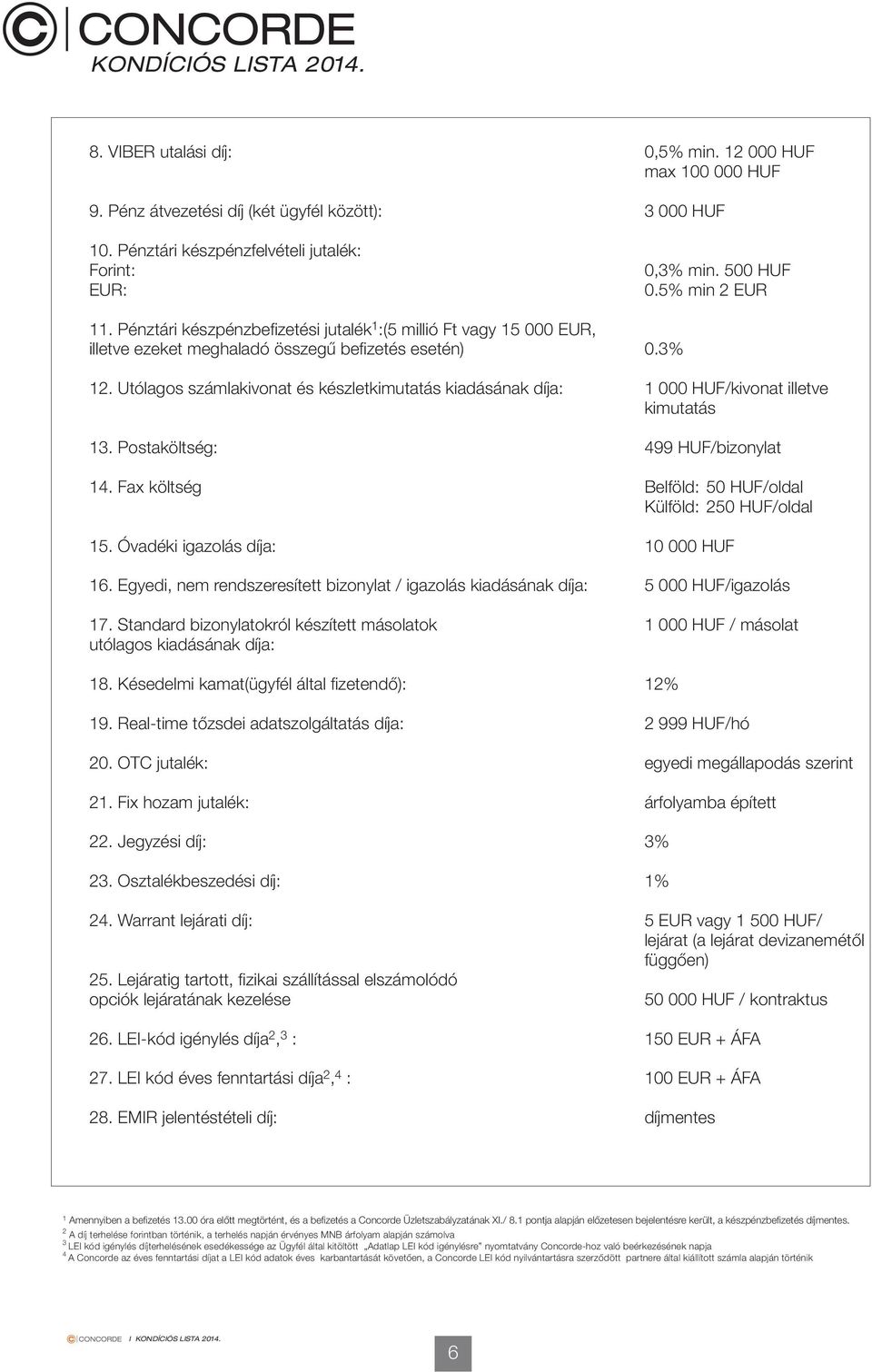 Utólagos számlakivonat és készletkimutatás kiadásának díja: 1 /kivonat illetve kimutatás 13. Postaköltség: 499 /bizonylat 14. Fax költség Belföld: 5 /oldal Külföld: 25 /oldal 15.