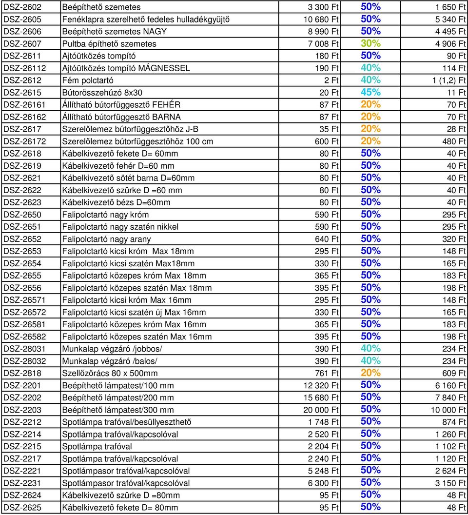 Bútorösszehúzó 8x30 20 Ft 45% 11 Ft DSZ-26161 Állítható bútorfüggesztő FEHÉR 87 Ft 20% 70 Ft DSZ-26162 Állítható bútorfüggesztő BARNA 87 Ft 20% 70 Ft DSZ-2617 Szerelőlemez bútorfüggesztőhöz J-B 35 Ft