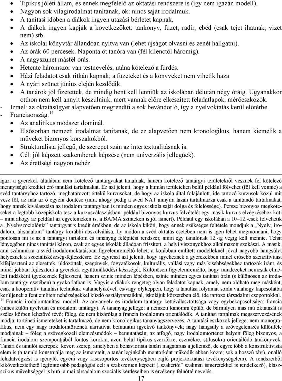 Az iskolai könyvtár állandóan nyitva van (lehet újságot olvasni és zenét hallgatni). Az órák 60 percesek. Naponta öt tanóra van (fél kilenctől háromig). A nagyszünet másfél órás.