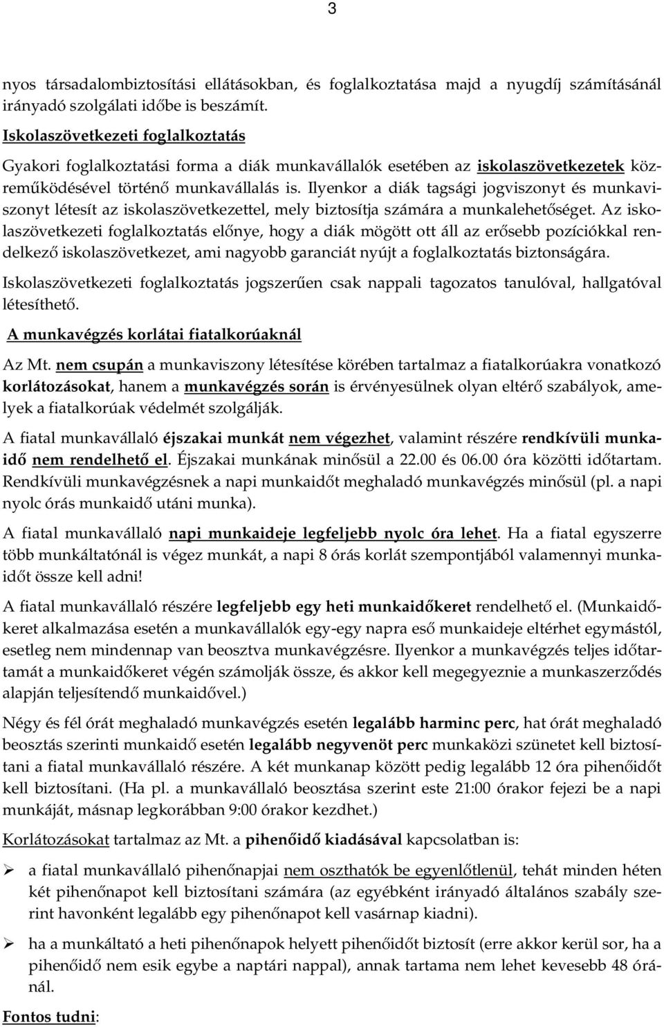 Ilyenkor a diák tagsági jogviszonyt és munkaviszonyt létesít az iskolaszövetkezettel, mely biztosítja számára a munkalehetőséget.