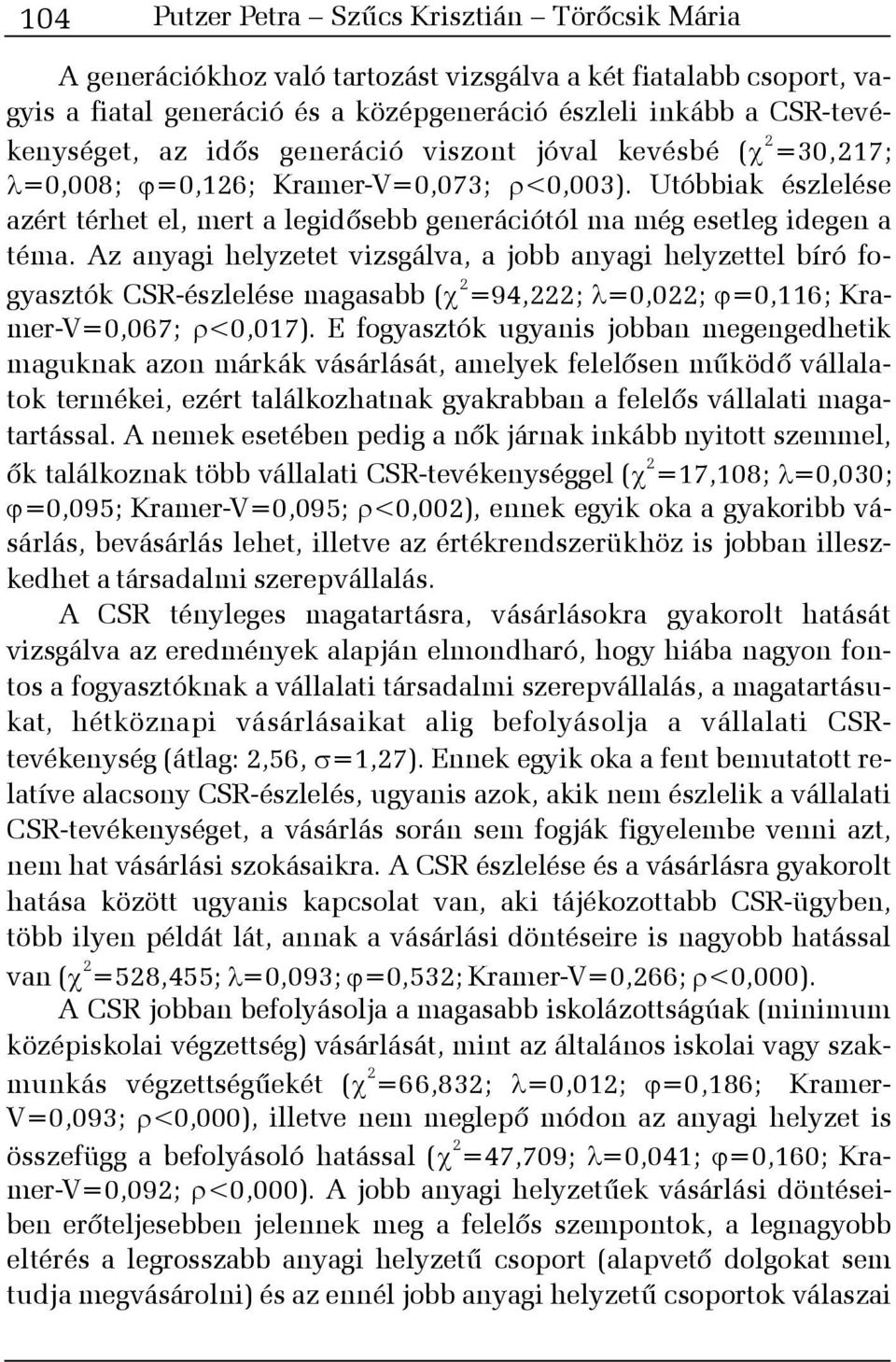 Az anyagi helyzetet vizsgálva, a jobb anyagi helyzettel bíró fogyasztók CSR-észlelése magasabb ( 2 =94,222; =0,022; =0,116; Kramer-V=0,067; <0,017).